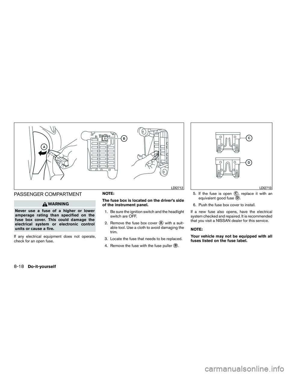 NISSAN MICRA 2017  Owner´s Manual PASSENGER COMPARTMENT
WARNING
Never use a fuse of a higher or lower
amperage rating than specified on the
fuse box cover. This could damage the
electrical system or electronic control
units or cause a