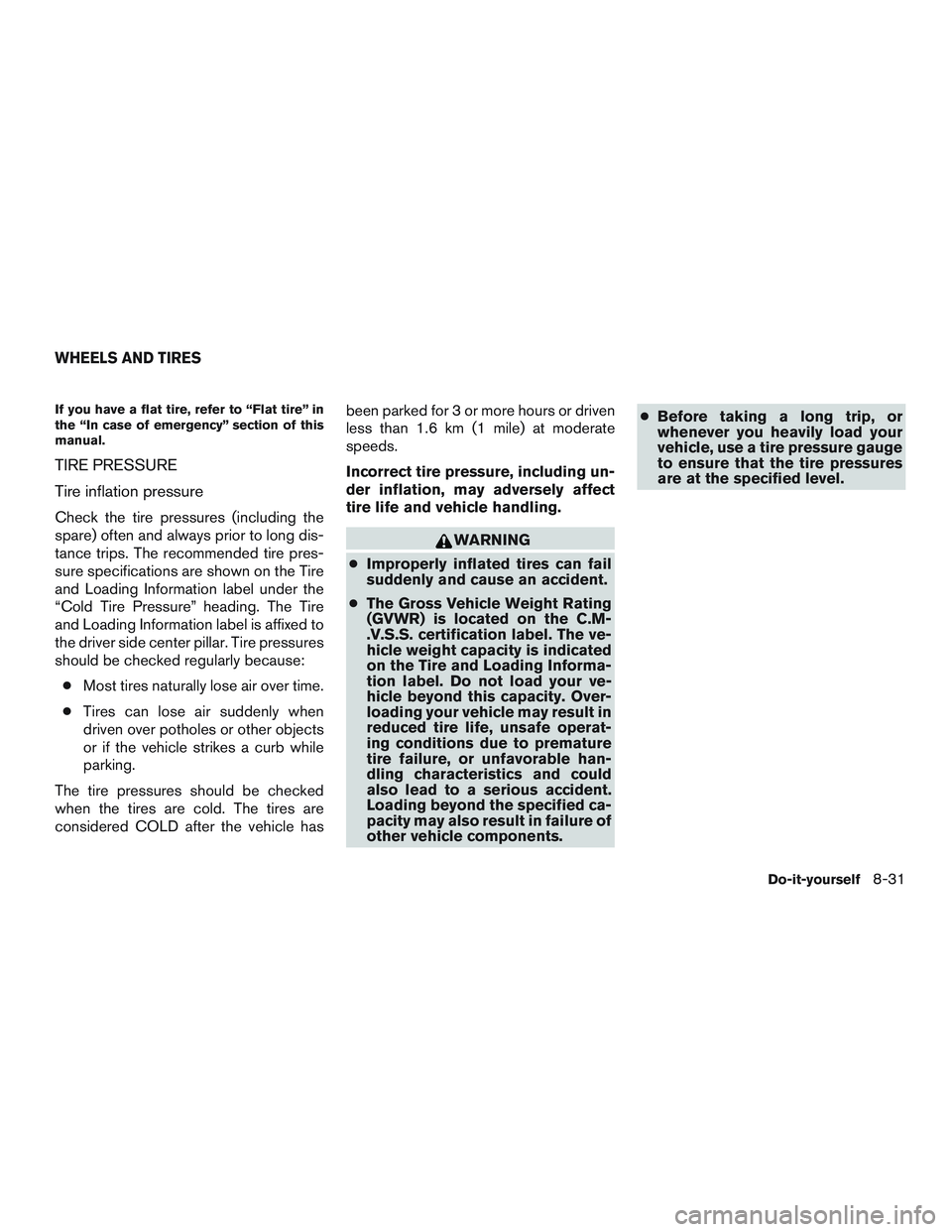NISSAN MICRA 2017 Owner´s Manual If you have a flat tire, refer to “Flat tire” in
the “In case of emergency” section of this
manual.
TIRE PRESSURE
Tire inflation pressure
Check the tire pressures (including the
spare) often a NISSAN MICRA 2017 Owner´s Manual If you have a flat tire, refer to “Flat tire” in
the “In case of emergency” section of this
manual.
TIRE PRESSURE
Tire inflation pressure
Check the tire pressures (including the
spare) often a