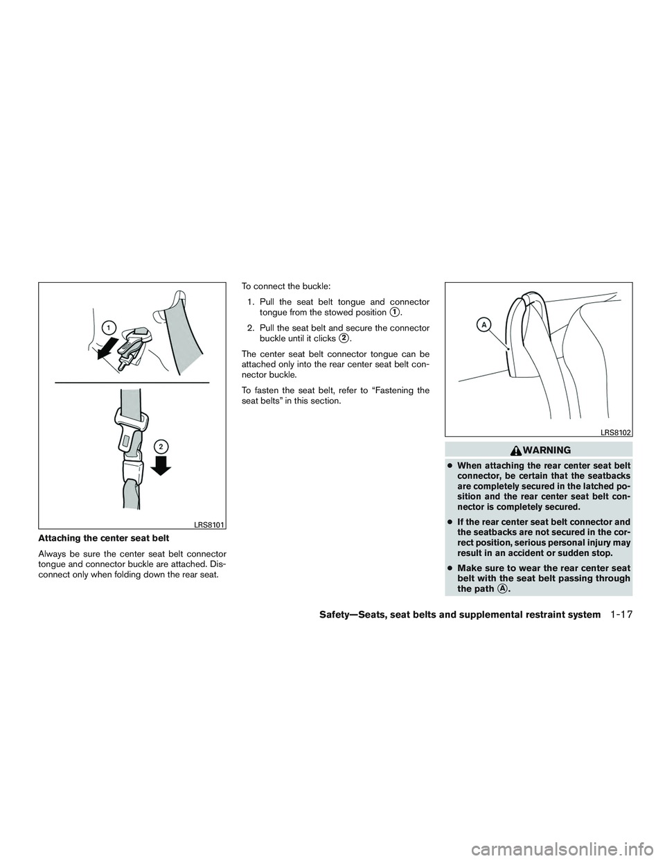 NISSAN MICRA 2017 Owner´s Manual Attaching the center seat belt
Always be sure the center seat belt connector
tongue and connector buckle are attached. Dis-
connect only when folding down the rear seat.To connect the buckle:
1. Pull NISSAN MICRA 2017 Owner´s Manual Attaching the center seat belt
Always be sure the center seat belt connector
tongue and connector buckle are attached. Dis-
connect only when folding down the rear seat.To connect the buckle:
1. Pull