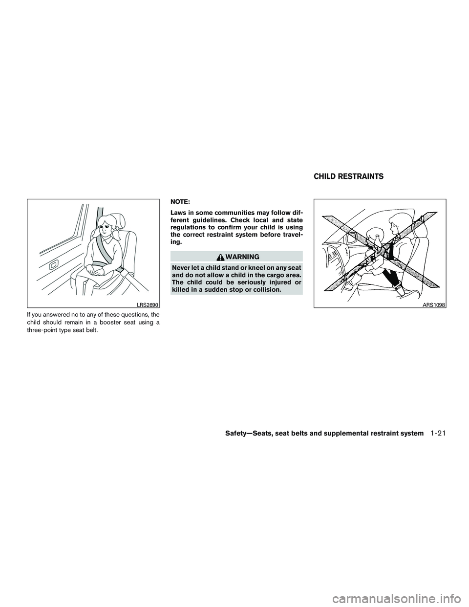 NISSAN MICRA 2017  Owner´s Manual If you answered no to any of these questions, the
child should remain in a booster seat using a
three-point type seat belt.NOTE:
Laws in some communities may follow dif-
ferent guidelines. Check local