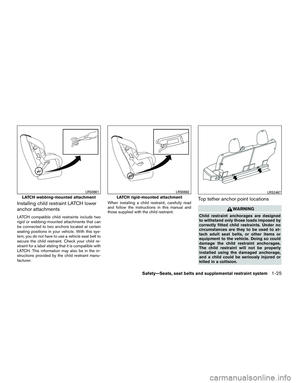 NISSAN MICRA 2017 Owner´s Manual Installing child restraint LATCH lower
anchor attachments
LATCH compatible child restraints include two
rigid or webbing-mounted attachments that can
be connected to two anchors located at certain
sea NISSAN MICRA 2017 Owner´s Manual Installing child restraint LATCH lower
anchor attachments
LATCH compatible child restraints include two
rigid or webbing-mounted attachments that can
be connected to two anchors located at certain
sea