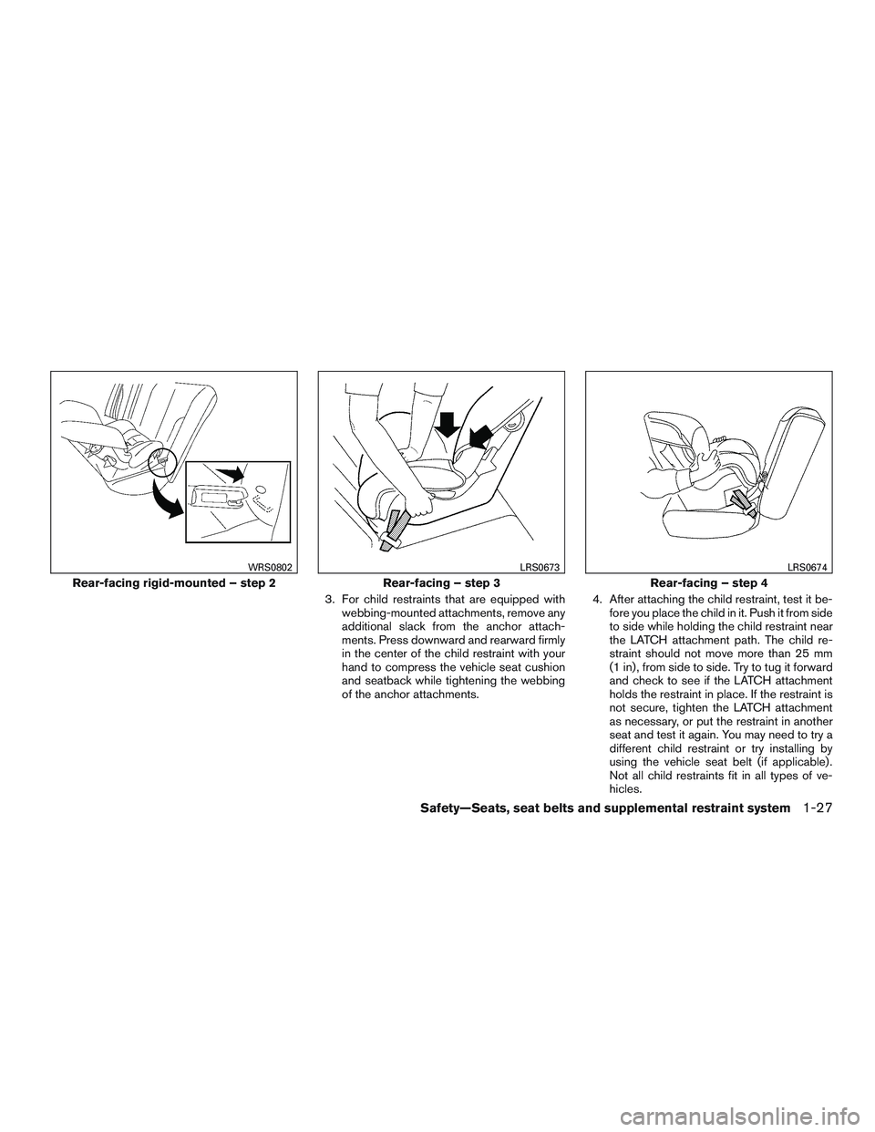 NISSAN MICRA 2017 Owner´s Manual 3. For child restraints that are equipped withwebbing-mounted attachments, remove any
additional slack from the anchor attach-
ments. Press downward and rearward firmly
in the center of the child rest NISSAN MICRA 2017 Owner´s Manual 3. For child restraints that are equipped withwebbing-mounted attachments, remove any
additional slack from the anchor attach-
ments. Press downward and rearward firmly
in the center of the child rest