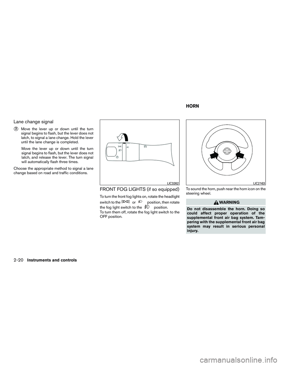 NISSAN MICRA 2017 Owner´s Manual Lane change signal
2Move the lever up or down until the turn
signal begins to flash, but the lever does not
latch, to signal a lane change. Hold the lever
until the lane change is completed.
Move the NISSAN MICRA 2017 Owner´s Manual Lane change signal
2Move the lever up or down until the turn
signal begins to flash, but the lever does not
latch, to signal a lane change. Hold the lever
until the lane change is completed.
Move the