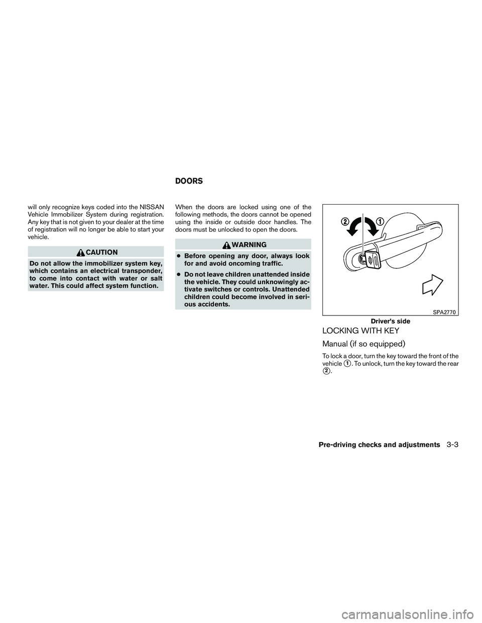 NISSAN MICRA 2015 Owner´s Manual will only recognize keys coded into the NISSAN
Vehicle Immobilizer System during registration.
Any key that is not given to your dealer at the time
of registration will no longer be able to start your NISSAN MICRA 2015 Owner´s Manual will only recognize keys coded into the NISSAN
Vehicle Immobilizer System during registration.
Any key that is not given to your dealer at the time
of registration will no longer be able to start your