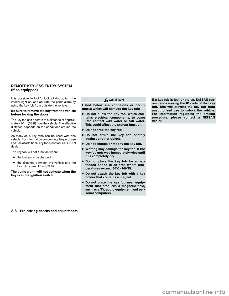 NISSAN MICRA 2015 Owner´s Manual It is possible to lock/unlock all doors, turn the
interior light on, and activate the panic alarm by
using the key fob from outside the vehicle.
Be sure to remove the key from the vehicle
before locki NISSAN MICRA 2015 Owner´s Manual It is possible to lock/unlock all doors, turn the
interior light on, and activate the panic alarm by
using the key fob from outside the vehicle.
Be sure to remove the key from the vehicle
before locki