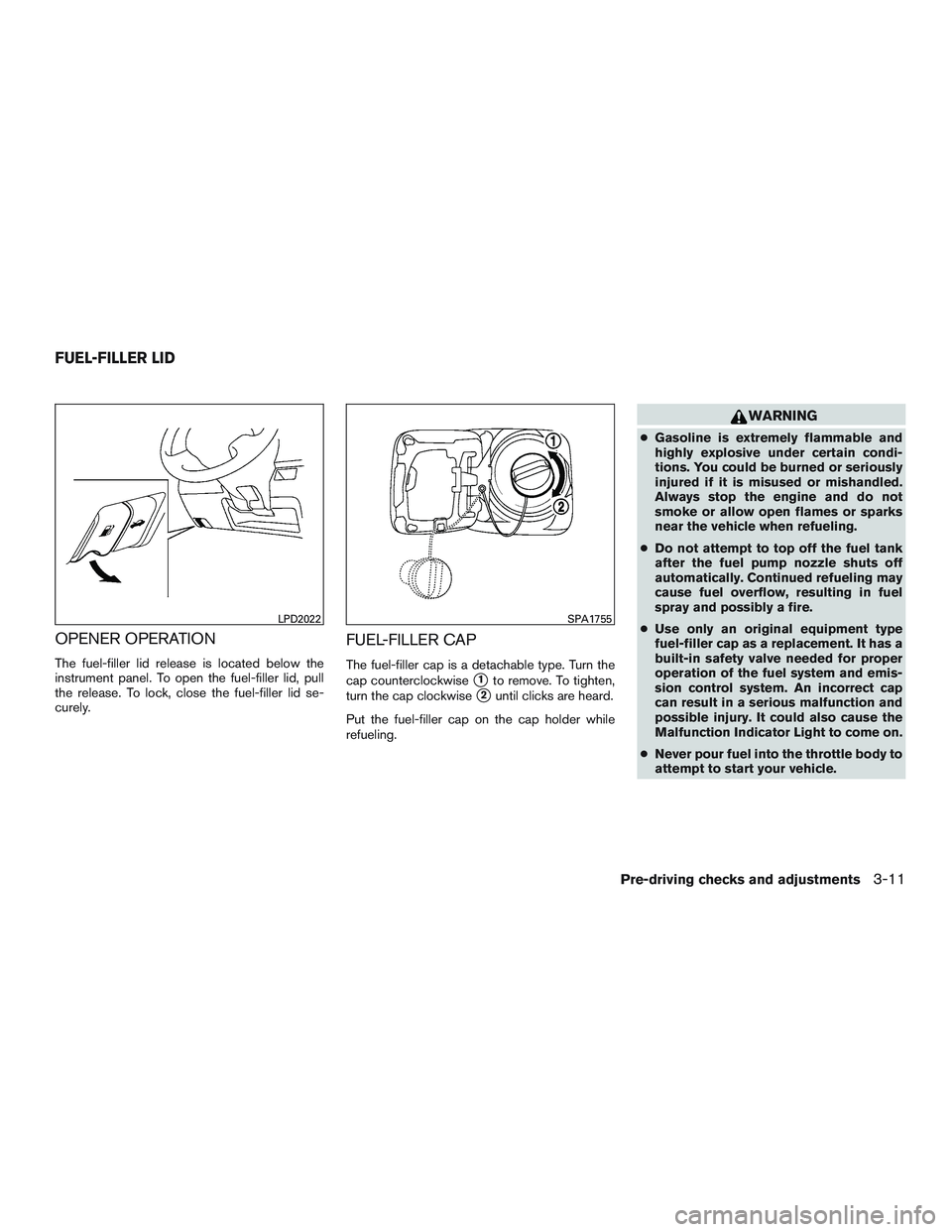 NISSAN MICRA 2015 Owner´s Manual OPENER OPERATION
The fuel-filler lid release is located below the
instrument panel. To open the fuel-filler lid, pull
the release. To lock, close the fuel-filler lid se-
curely.
FUEL-FILLER CAP
The fu NISSAN MICRA 2015 Owner´s Manual OPENER OPERATION
The fuel-filler lid release is located below the
instrument panel. To open the fuel-filler lid, pull
the release. To lock, close the fuel-filler lid se-
curely.
FUEL-FILLER CAP
The fu