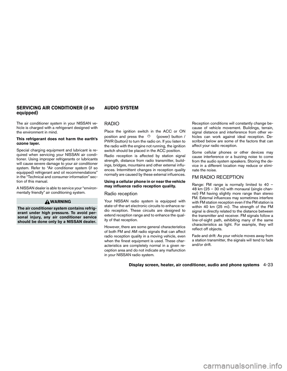 NISSAN MICRA 2015  Owner´s Manual The air conditioner system in your NISSAN ve-
hicle is charged with a refrigerant designed with
the environment in mind.
This refrigerant does not harm the earth’s
ozone layer.
Special charging equi