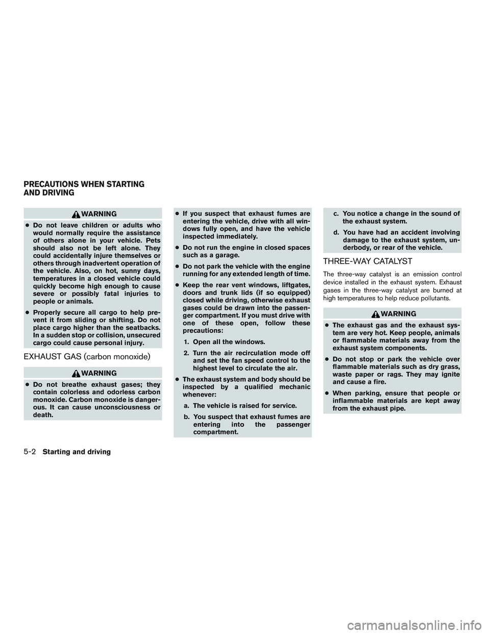 NISSAN MICRA 2015  Owner´s Manual WARNING
●Do not leave children or adults who
would normally require the assistance
of others alone in your vehicle. Pets
should also not be left alone. They
could accidentally injure themselves or
o