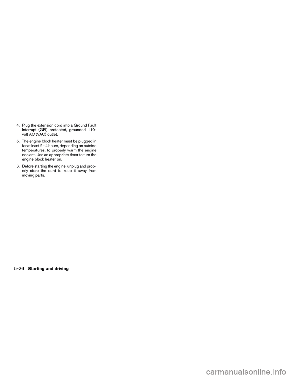 NISSAN MICRA 2015  Owner´s Manual 4. Plug the extension cord into a Ground FaultInterrupt (GFI) protected, grounded 110-
volt AC (VAC) outlet.
5. The engine block heater must be plugged in for at least2-4hours, depending on outside
te