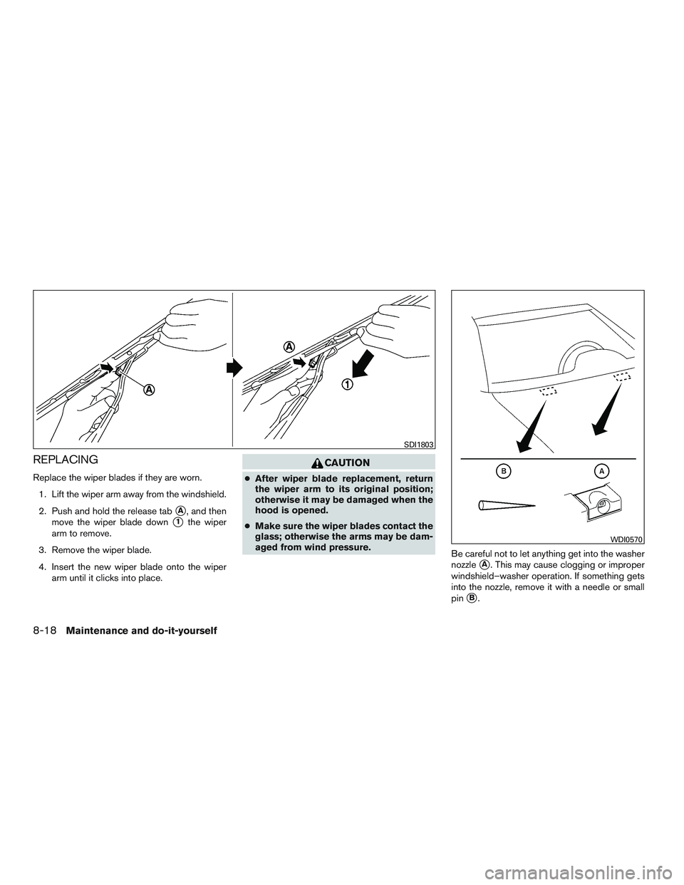 NISSAN MICRA 2015  Owner´s Manual REPLACING
Replace the wiper blades if they are worn.1. Lift the wiper arm away from the windshield.
2. Push and hold the release tab
A, and then
move the wiper blade down
1the wiper
arm to remove.
3