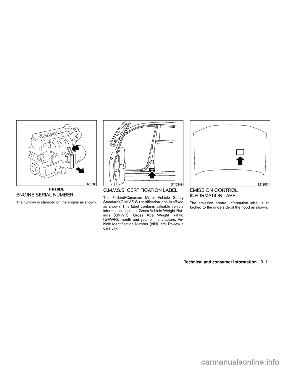 NISSAN MICRA 2015  Owner´s Manual ENGINE SERIAL NUMBER
The number is stamped on the engine as shown.
C.M.V.S.S. CERTIFICATION LABEL
The Federal/Canadian Motor Vehicle Safety
Standard (C.M.V.S.S.) certification label is affixed
as show
