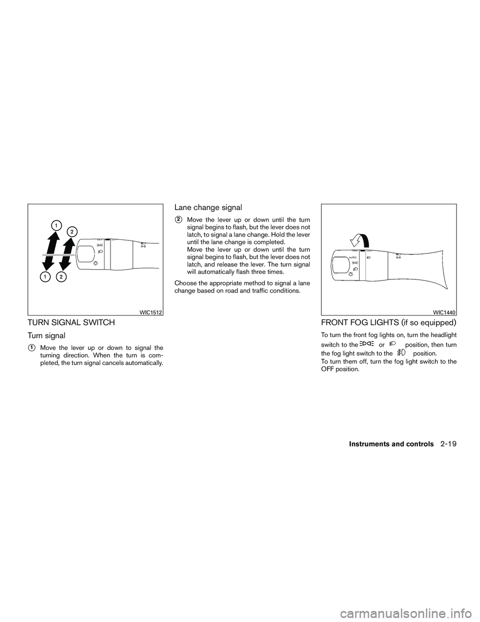 NISSAN MICRA 2015  Owner´s Manual TURN SIGNAL SWITCH
Turn signal
1Move the lever up or down to signal the
turning direction. When the turn is com-
pleted, the turn signal cancels automatically.
Lane change signal
2Move the lever up 