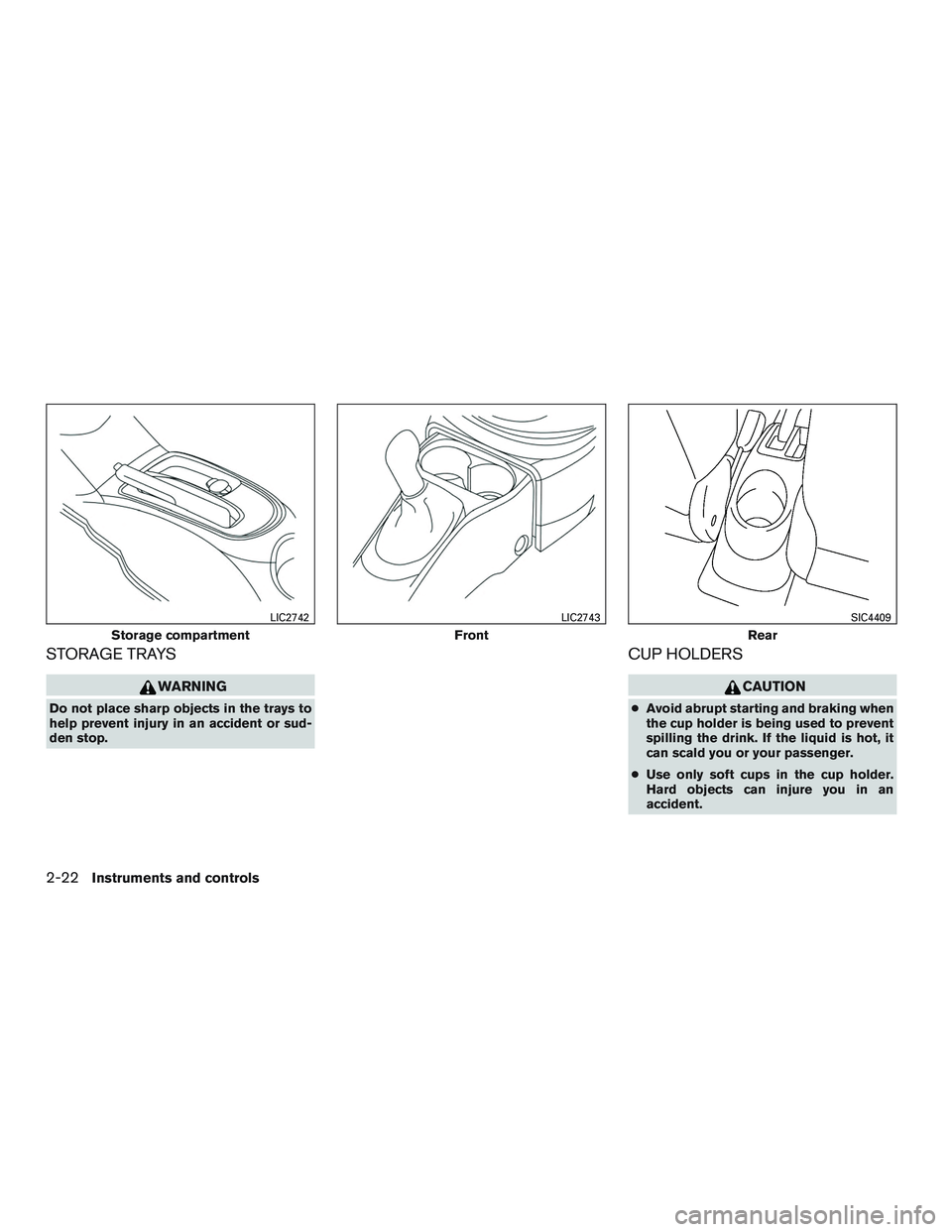 NISSAN MICRA 2015  Owner´s Manual STORAGE TRAYS
WARNING
Do not place sharp objects in the trays to
help prevent injury in an accident or sud-
den stop.
CUP HOLDERS
CAUTION
●Avoid abrupt starting and braking when
the cup holder is be
