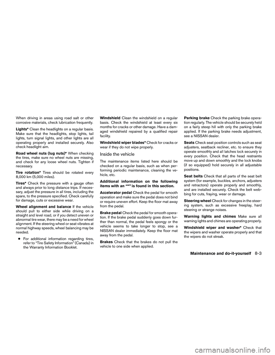 NISSAN MICRA 2016 Owner´s Manual When driving in areas using road salt or other
corrosive materials, check lubrication frequently.
Lights*Clean the headlights on a regular basis.
Make sure that the headlights, stop lights, tail
light NISSAN MICRA 2016 Owner´s Manual When driving in areas using road salt or other
corrosive materials, check lubrication frequently.
Lights*Clean the headlights on a regular basis.
Make sure that the headlights, stop lights, tail
light