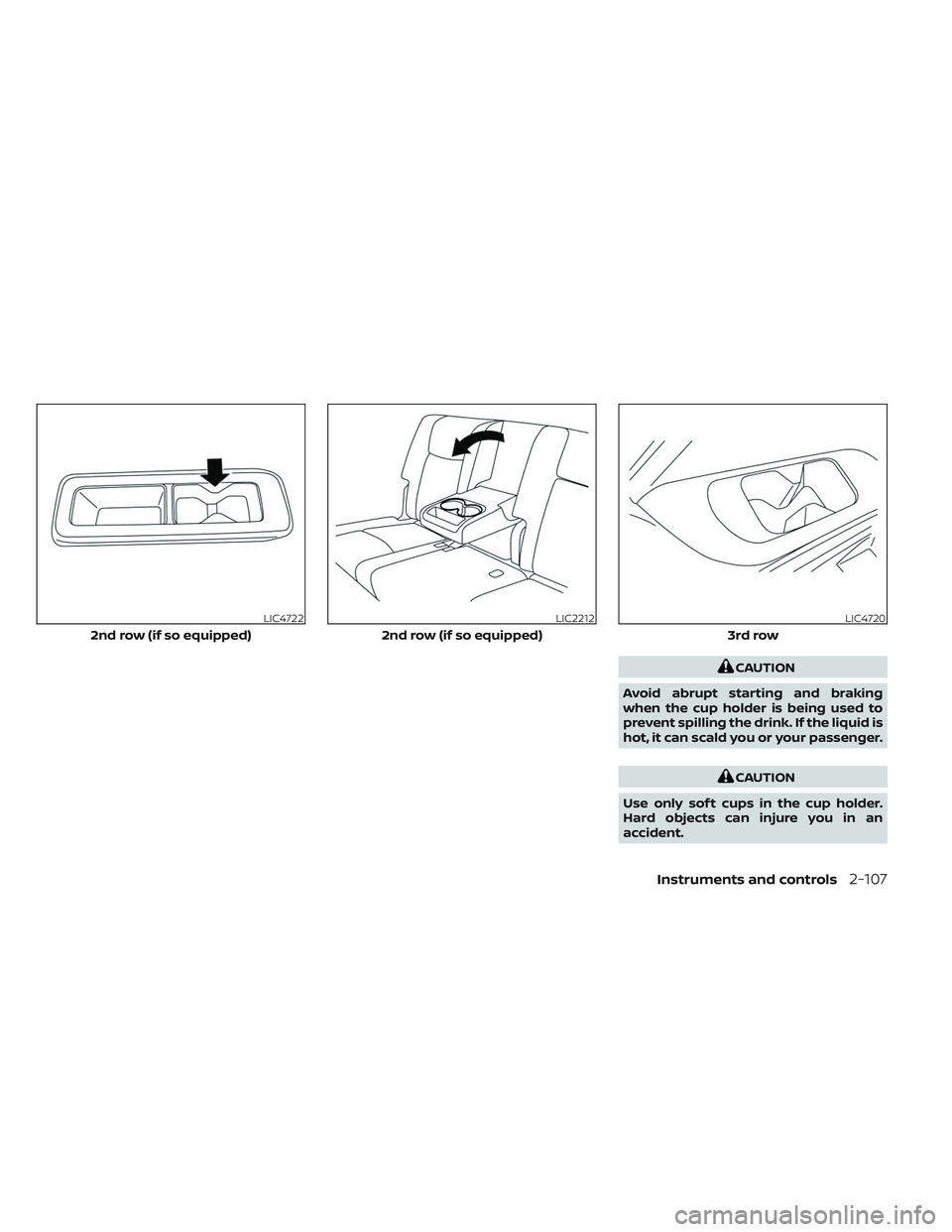 NISSAN PATHFINDER 2022  Owner´s Manual CAUTION
Avoid abrupt starting and braking
when the cup holder is being used to
prevent spilling the drink. If the liquid is
hot, it can scald you or your passenger.
CAUTION
Use only sof t cups in the 
