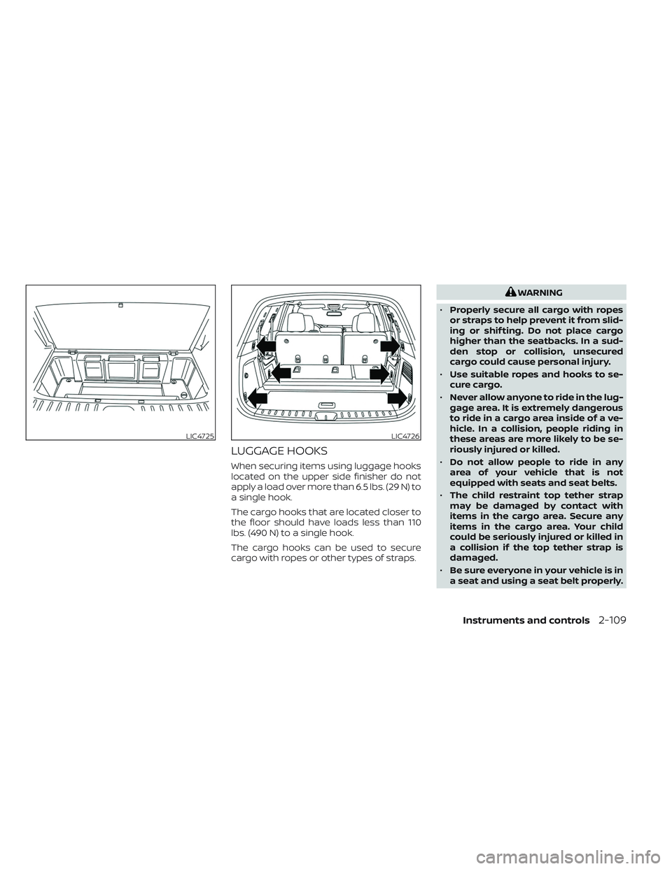 NISSAN PATHFINDER 2022  Owner´s Manual LUGGAGE HOOKS
When securing items using luggage hooks
located on the upper side finisher do not
apply a load over more than 6.5 lbs. (29 N) to
a single hook.
The cargo hooks that are located closer to
