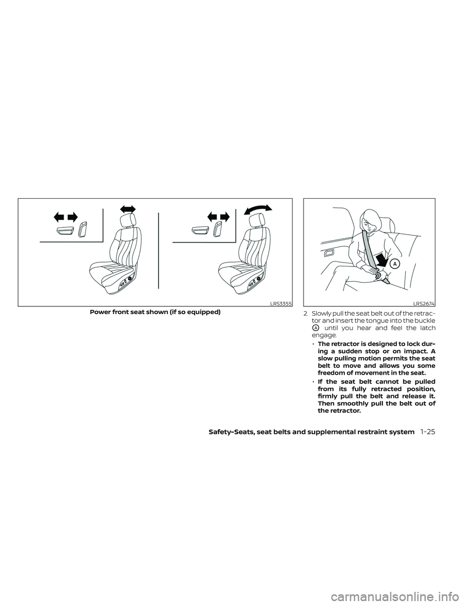 NISSAN PATHFINDER 2022  Owner´s Manual 2. Slowly pull the seat belt out of the retrac-tor and insert the tongue into the buckle
OAuntil you hear and feel the latch
engage.
•
The retractor is designed to lock dur-
ingasuddenstoporonimpact