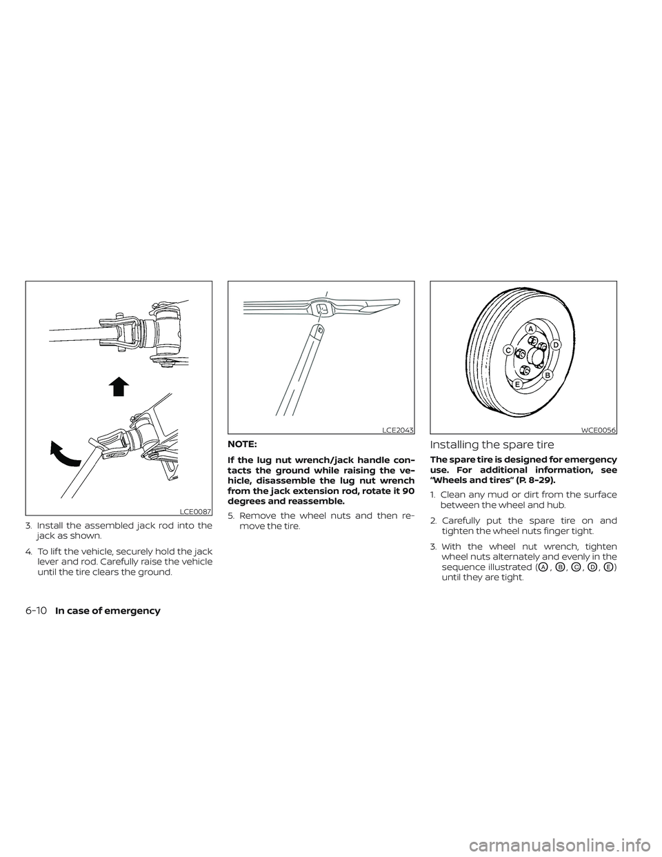NISSAN PATHFINDER 2022  Owner´s Manual 3. Install the assembled jack rod into thejack as shown.
4. To lif t the vehicle, securely hold the jack lever and rod. Carefully raise the vehicle
until the tire clears the ground.
NOTE:
If the lug n