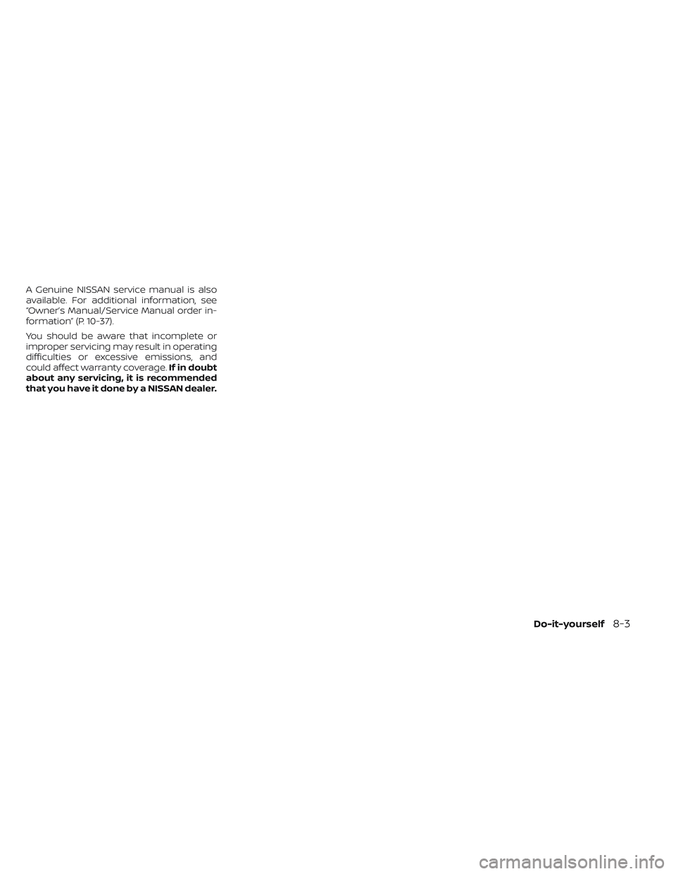 NISSAN PATHFINDER 2022  Owner´s Manual A Genuine NISSAN service manual is also
available. For additional information, see
“Owner’s Manual/Service Manual order in-
formation” (P. 10-37).
You should be aware that incomplete or
improper