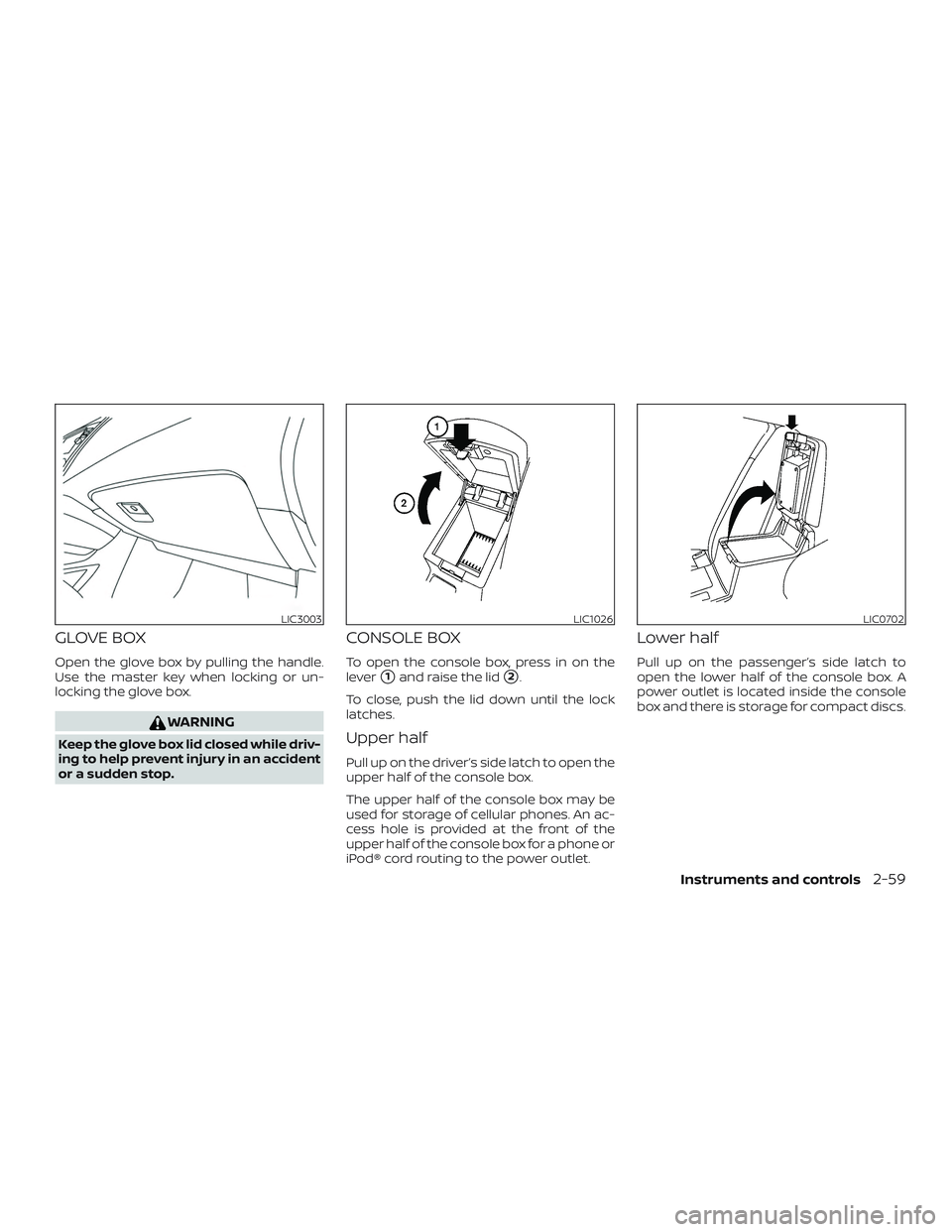NISSAN PATHFINDER 2019  Owner´s Manual GLOVE BOX
Open the glove box by pulling the handle.
Use the master key when locking or un-
locking the glove box.
WARNING
Keep the glove box lid closed while driv-
ing to help prevent injury in an acc