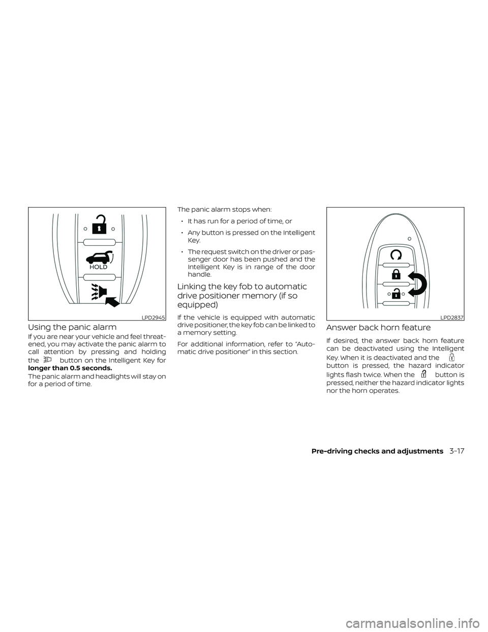NISSAN PATHFINDER 2019  Owner´s Manual Using the panic alarm
If you are near your vehicle and feel threat-
ened, you may activate the panic alarm to
call attention by pressing and holding
the
button on the Intelligent Key for
longer than 0