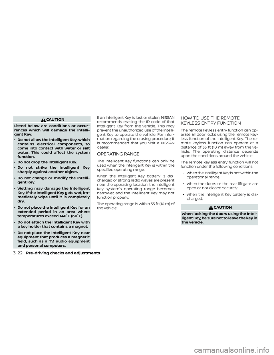 NISSAN PATHFINDER 2019  Owner´s Manual CAUTION
Listed below are conditions or occur-
rences which will damage the Intelli-
gent Key:
∙ Do not allow the Intelligent Key, whichcontains electrical components, to
come into contact with water