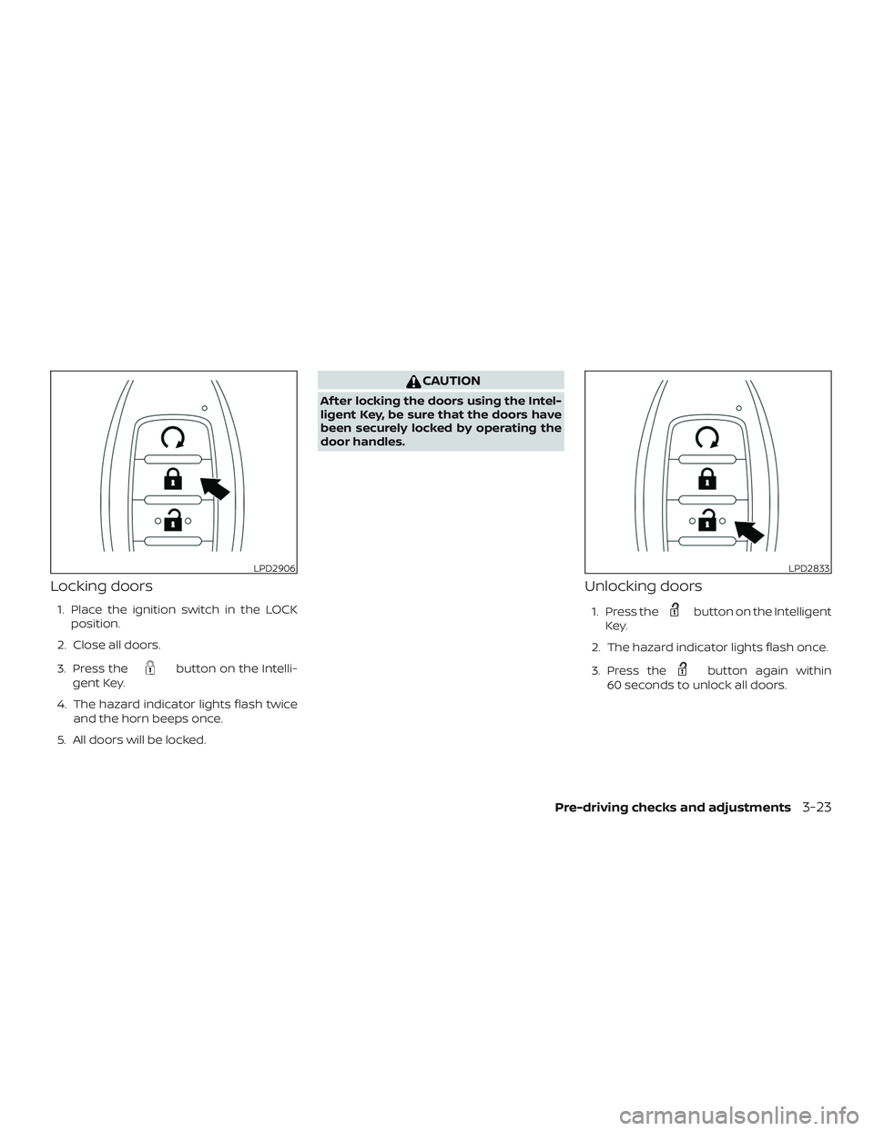 NISSAN PATHFINDER 2019  Owner´s Manual Locking doors
1. Place the ignition switch in the LOCKposition.
2. Close all doors.
3. Press the
button on the Intelli-
gent Key.
4. The hazard indicator lights flash twice and the horn beeps once.
5.