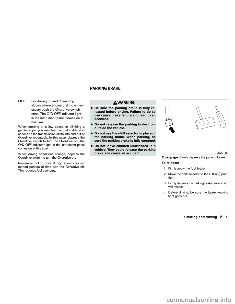 NISSAN PATHFINDER 2010 Owner´s Manual OFF: For driving up and down long
slopes where engine braking is nec-
essary push the Overdrive switch
once. The O/D OFF indicator light
in the instrument panel comes on at
this time.
When cruising at NISSAN PATHFINDER 2010 Owner´s Manual OFF: For driving up and down long
slopes where engine braking is nec-
essary push the Overdrive switch
once. The O/D OFF indicator light
in the instrument panel comes on at
this time.
When cruising at