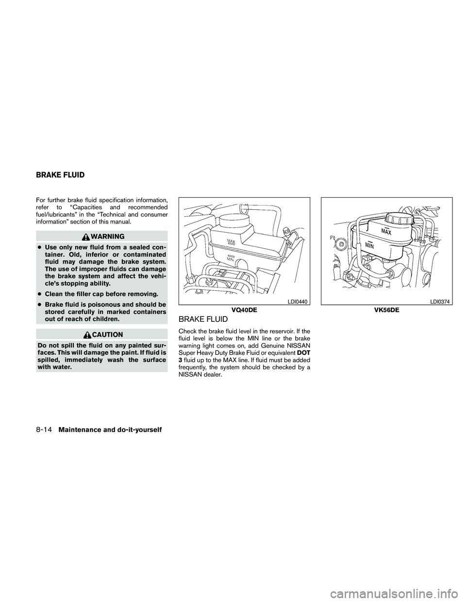 NISSAN PATHFINDER 2010  Owner´s Manual For further brake fluid specification information,
refer to “Capacities and recommended
fuel/lubricants” in the “Technical and consumer
information” section of this manual.
WARNING
cUse only n
