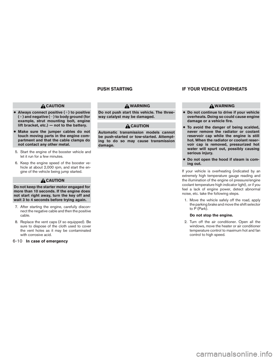 NISSAN PATHFINDER 2009  Owner´s Manual CAUTION
cAlways connect positive (1) to positive
(1) and negative (2) to body ground (for
example, strut mounting bolt, engine
lift bracket, etc.) — not to the battery.
cMake sure the jumper cables 