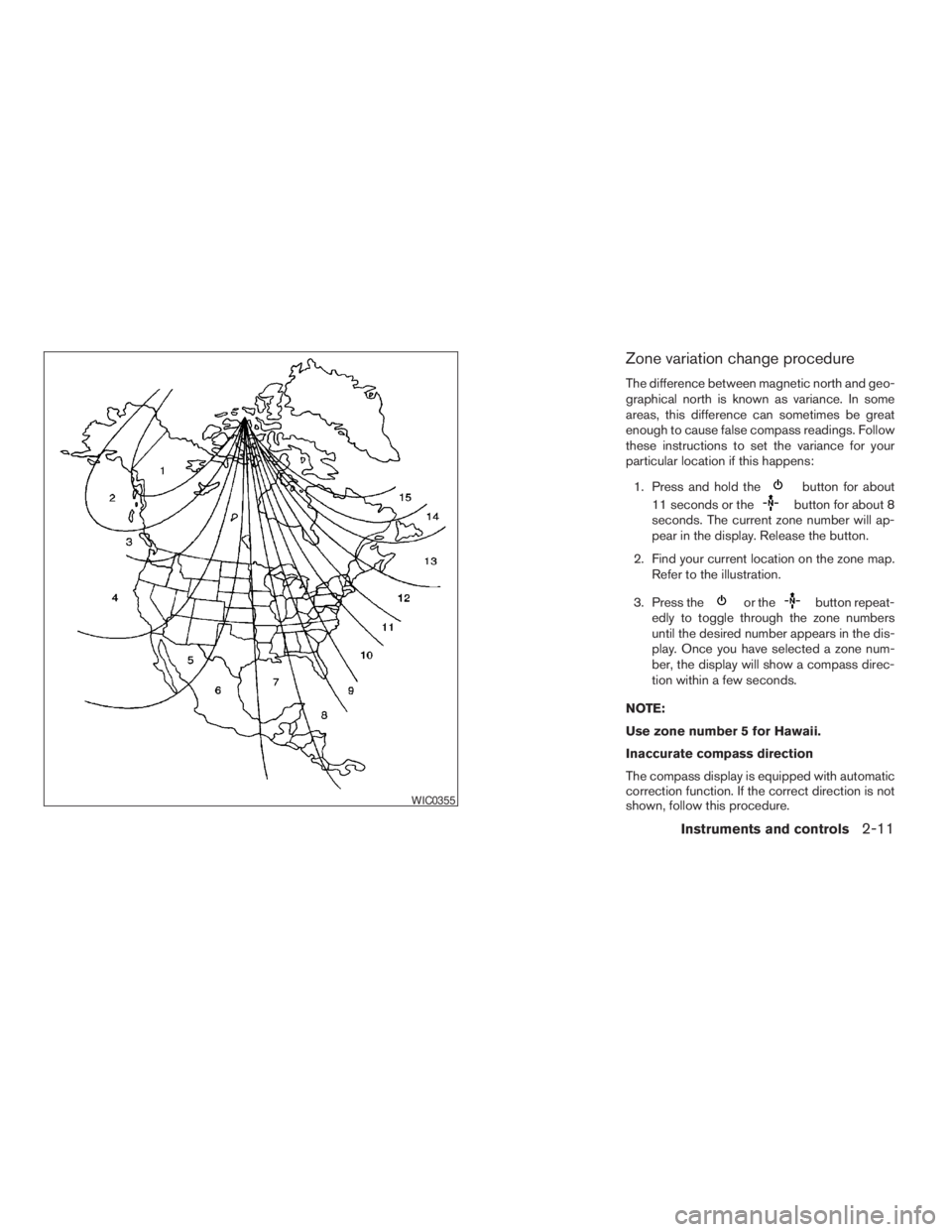 NISSAN PATHFINDER 2009  Owner´s Manual Zone variation change procedure
The difference between magnetic north and geo-
graphical north is known as variance. In some
areas, this difference can sometimes be great
enough to cause false compass