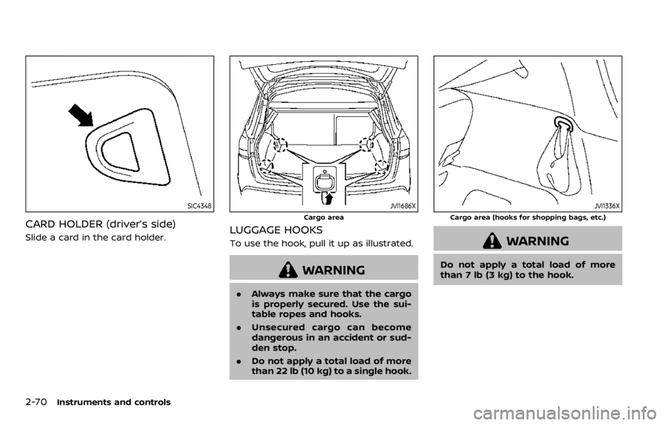 NISSAN QASHQAI 2020  Owner´s Manual 2-70Instruments and controls
SIC4348
CARD HOLDER (driver’s side)
Slide a card in the card holder.
JVI1686X
Cargo area
LUGGAGE HOOKS
To use the hook, pull it up as illustrated.
WARNING
.Always make s