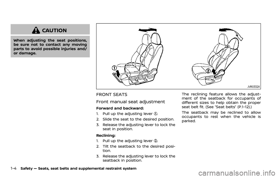 NISSAN QASHQAI 2020  Owner´s Manual 1-4Safety — Seats, seat belts and supplemental restraint system
CAUTION
When adjusting the seat positions,
be sure not to contact any moving
parts to avoid possible injuries and/
or damage.
JVR0332X