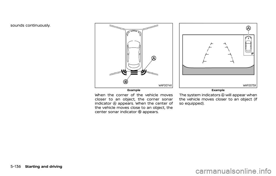 NISSAN QASHQAI 2020  Owner´s Manual 5-136Starting and driving
sounds continuously.
WAF0074X
Example
When the corner of the vehicle moves
closer to an object, the corner sonar
indicator
appears. When the center of
the vehicle moves close