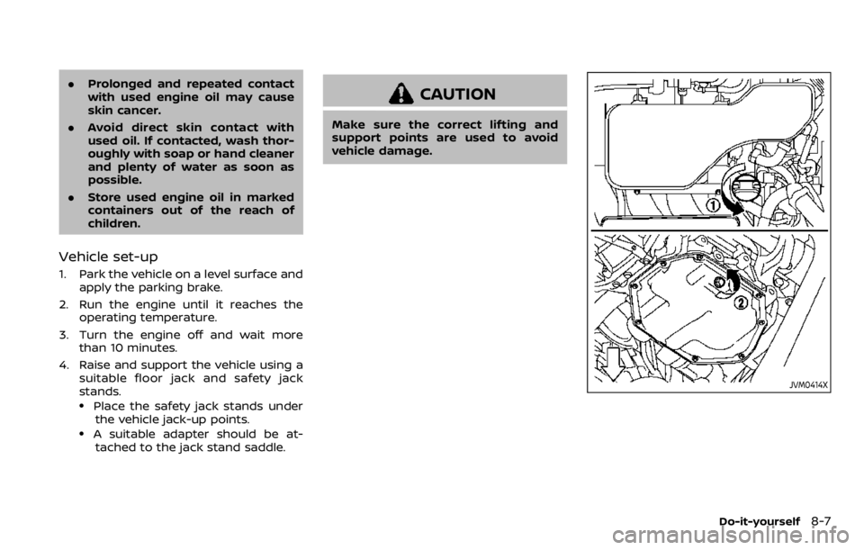 NISSAN QASHQAI 2020  Owner´s Manual .Prolonged and repeated contact
with used engine oil may cause
skin cancer.
. Avoid direct skin contact with
used oil. If contacted, wash thor-
oughly with soap or hand cleaner
and plenty of water as 