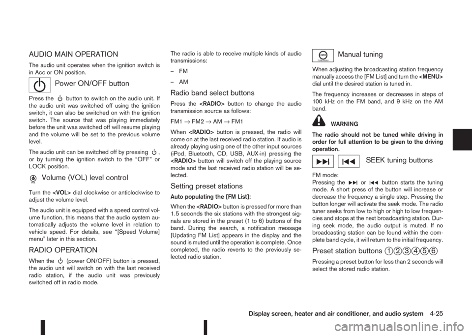 NISSAN QASHQAI 2016  Owner´s Manual AUDIO MAIN OPERATION
The audio unit operates when the ignition switch is
in Acc or ON position.
mPower ON/OFF button
Press thebutton to switch on the audio unit. If
the audio unit was switched off usi