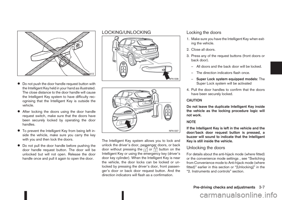 NISSAN QASHQAI 2014  Owner´s Manual •Do not push the door handle request button with
the Intelligent Key held in your hand as illustrated.
The close distance to the door handle will cause
the Intelligent Key system to have difficulty 