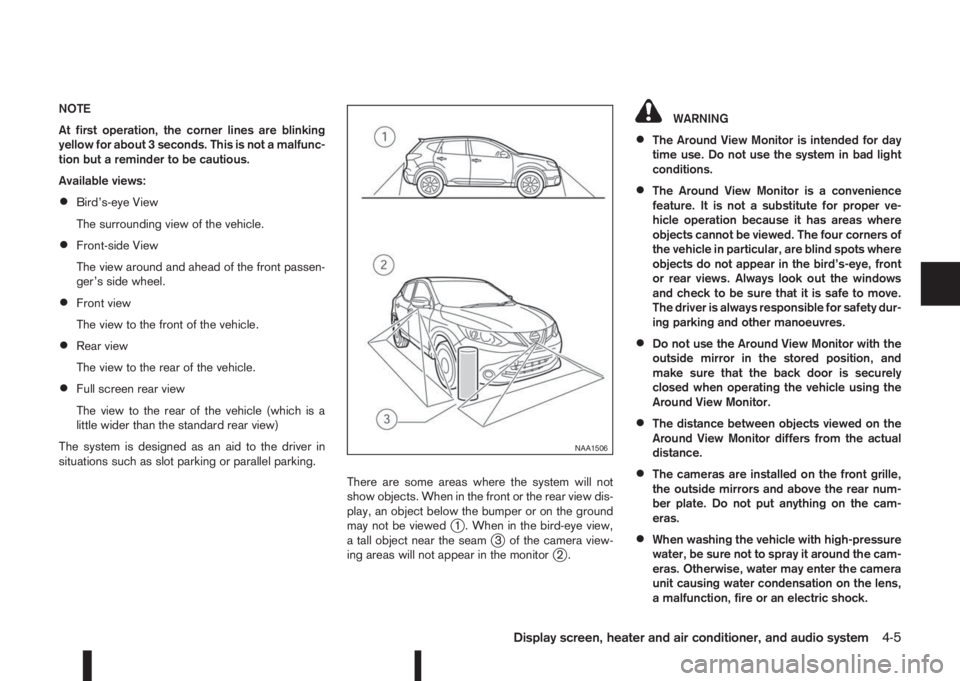 NISSAN QASHQAI 2014  Owner´s Manual NOTE
At first operation, the corner lines are blinking
yellow for about 3 seconds. This is not a malfunc-
tion but a reminder to be cautious.
Available views:
•Bird’s-eye View
The surrounding view