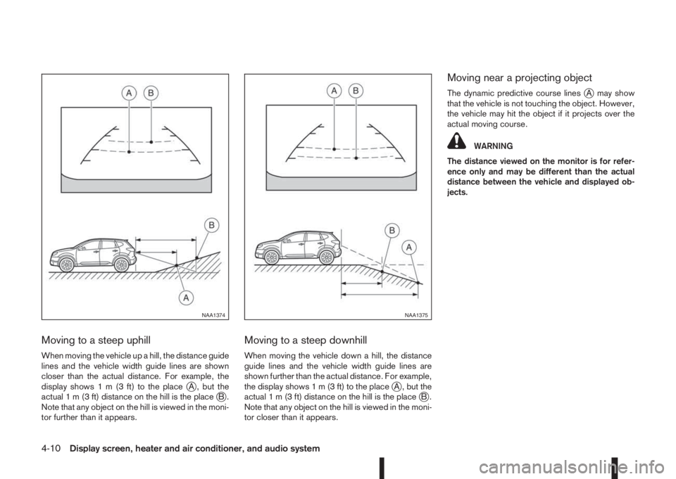 NISSAN QASHQAI 2014  Owner´s Manual Moving to a steep uphill
When moving the vehicle up a hill, the distance guide
lines and the vehicle width guide lines are shown
closer than the actual distance. For example, the
display shows1m(3ft)t
