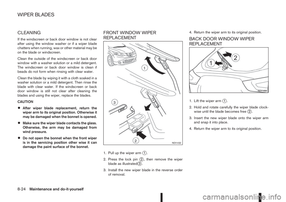 NISSAN QASHQAI 2014  Owner´s Manual CLEANING
If the windscreen or back door window is not clear
after using the window washer or if a wiper blade
chatters when running, wax or other material may be
on the blade or windscreen.
Clean the 