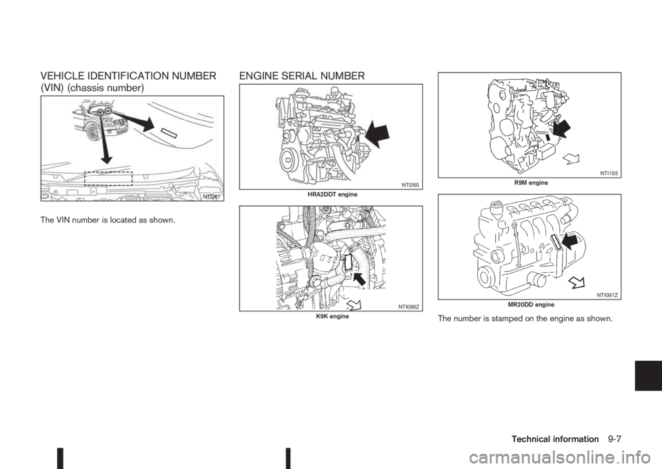 NISSAN QASHQAI 2014  Owner´s Manual VEHICLE IDENTIFICATION NUMBER
(VIN) (chassis number)
The VIN number is located as shown.
ENGINE SERIAL NUMBER
The number is stamped on the engine as shown.
NTI267
NTI265HRA2DDT engine
NTI099ZK9K engin
