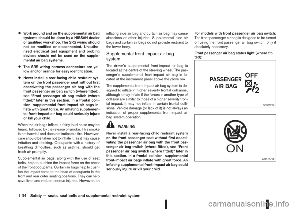 NISSAN QASHQAI 2014  Owner´s Manual •Work around and on the supplemental air bag
systems should be done by a NISSAN dealer
or qualified workshop. The SRS wiring should
not be modified or disconnected. Unautho-
rised electrical test eq