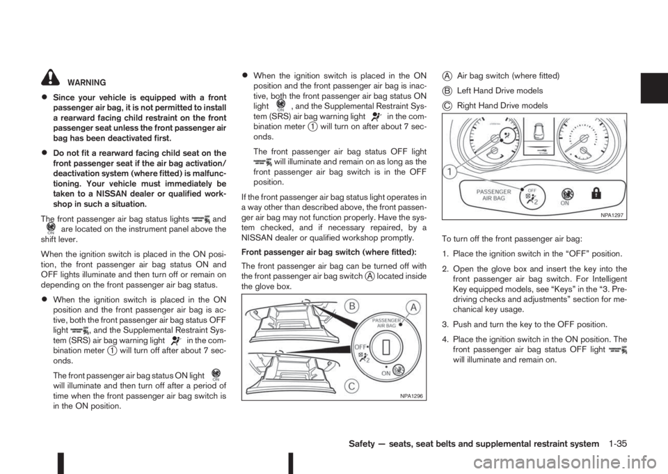NISSAN QASHQAI 2014  Owner´s Manual WARNING
•Since your vehicle is equipped with a front
passenger air bag, it is not permitted to install
a rearward facing child restraint on the front
passenger seat unless the front passenger air
ba