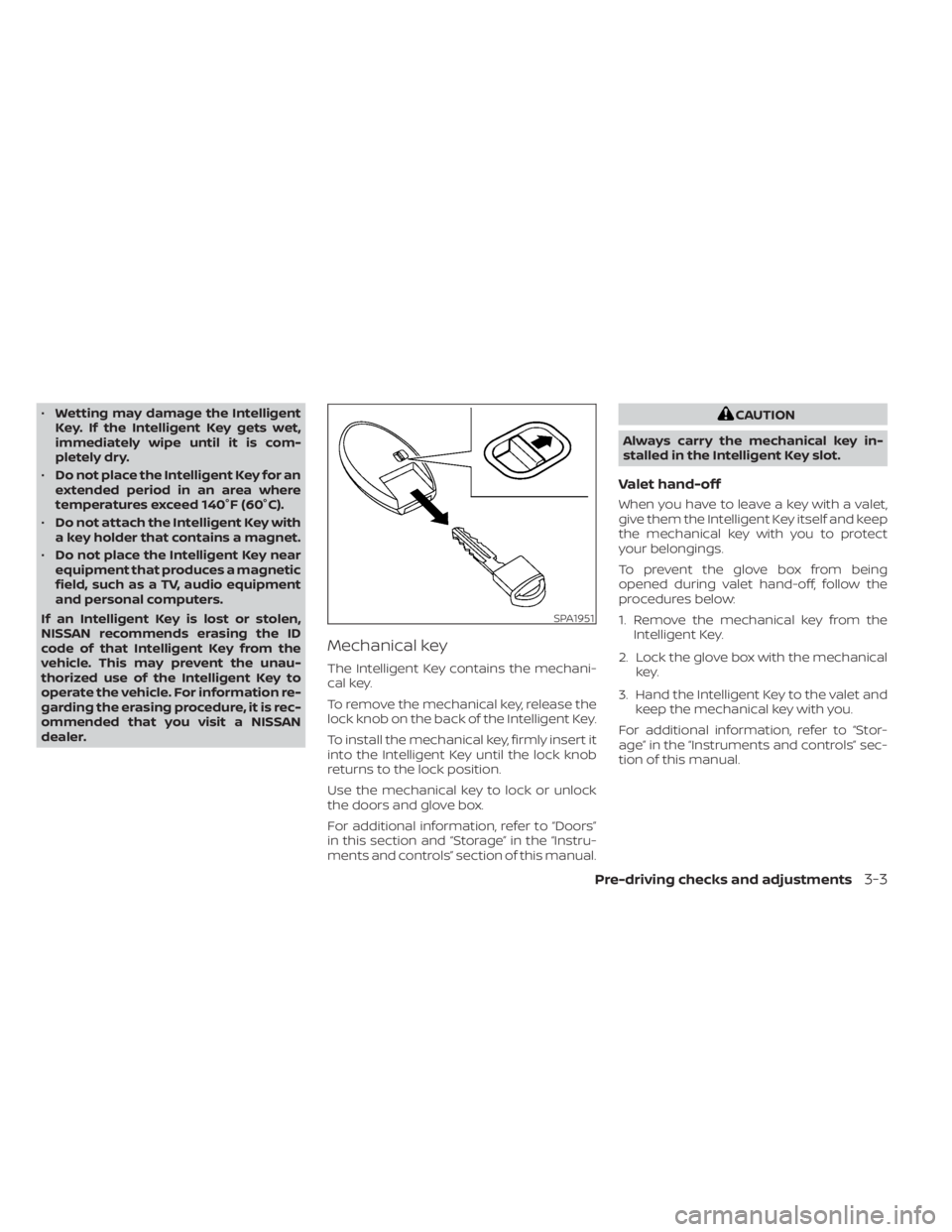 NISSAN SENTRA 2020  Owner´s Manual •Wetting may damage the Intelligent
Key. If the Intelligent Key gets wet,
immediately wipe until it is com-
pletely dry.
• Do not place the Intelligent Key for an
extended period in an area where

