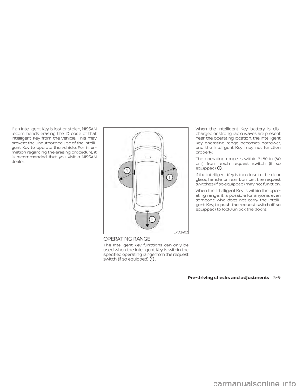 NISSAN SENTRA 2020  Owner´s Manual If an Intelligent Key is lost or stolen, NISSAN
recommends erasing the ID code of that
Intelligent Key from the vehicle. This may
prevent the unauthorized use of the Intelli-
gent Key to operate the v