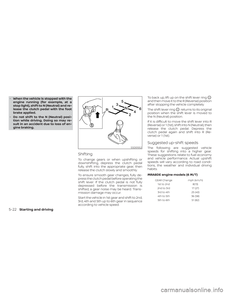 NISSAN SENTRA 2020  Owner´s Manual •When the vehicle is stopped with the
engine running (for example, at a
stop light), shif t to N (Neutral) and re-
lease the clutch pedal with the foot
brake applied.
• Do not shif t to the N (Neu