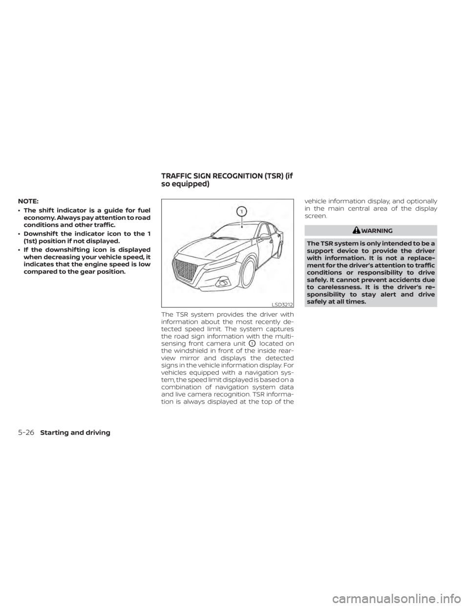 NISSAN SENTRA 2020  Owner´s Manual NOTE:
• The shif t indicator is a guide for fueleconomy. Always pay attention to road
conditions and other traffic.
• Downshif t the indicator icon to the 1 (1st) position if not displayed.
• If