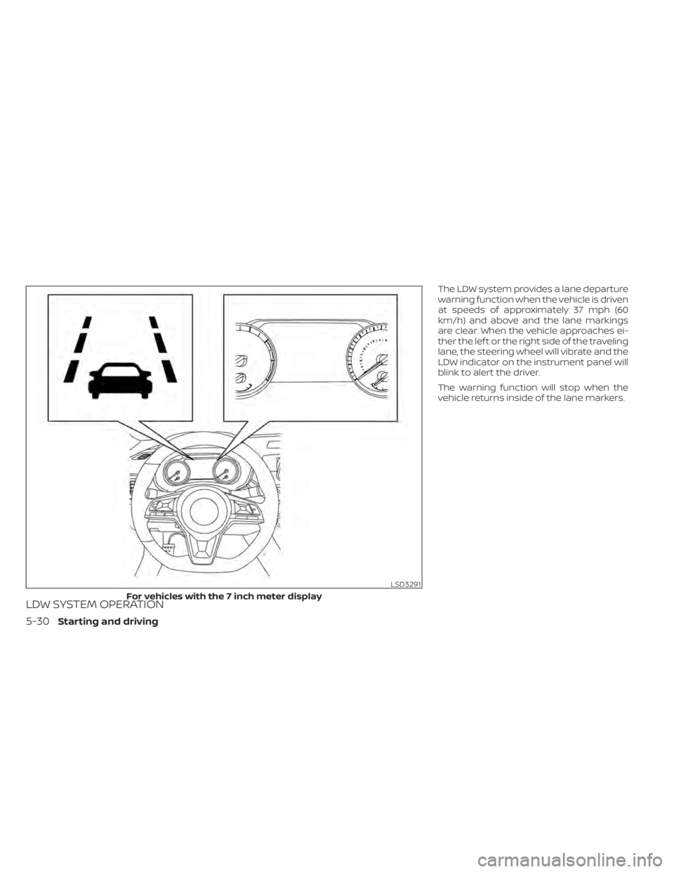 NISSAN SENTRA 2020  Owner´s Manual LDW SYSTEM OPERATION
The LDW system provides a lane departure
warning function when the vehicle is driven
at speeds of approximately 37 mph (60
km/h) and above and the lane markings
are clear. When th