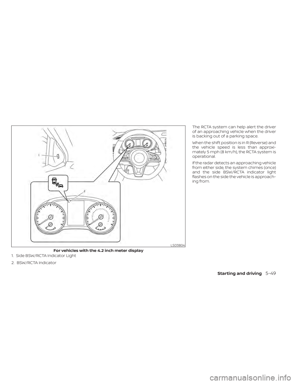 NISSAN SENTRA 2020  Owner´s Manual The RCTA system can help alert the driver
of an approaching vehicle when the driver
is backing out of a parking space.
When the shif t position is in R (Reverse) and
the vehicle speed is less than app