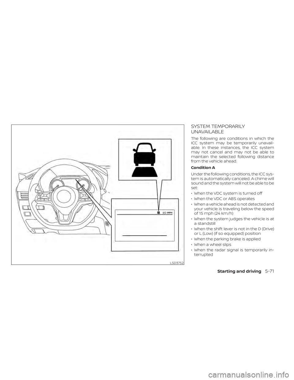NISSAN SENTRA 2020  Owner´s Manual SYSTEM TEMPORARILY
UNAVAILABLE
The following are conditions in which the
ICC system may be temporarily unavail-
able. In these instances, the ICC system
may not cancel and may not be able to
maintain 
